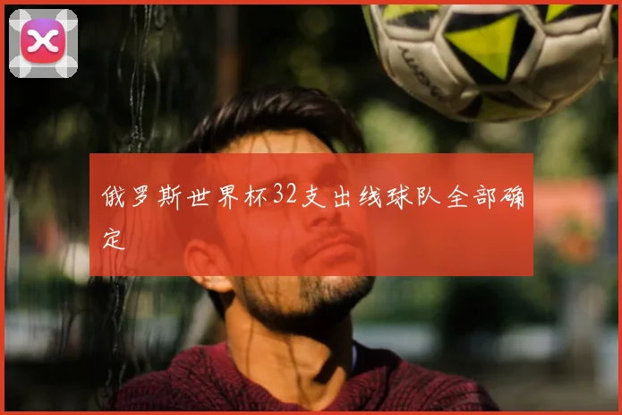 俄罗斯世界杯32支出线球队全部确定
