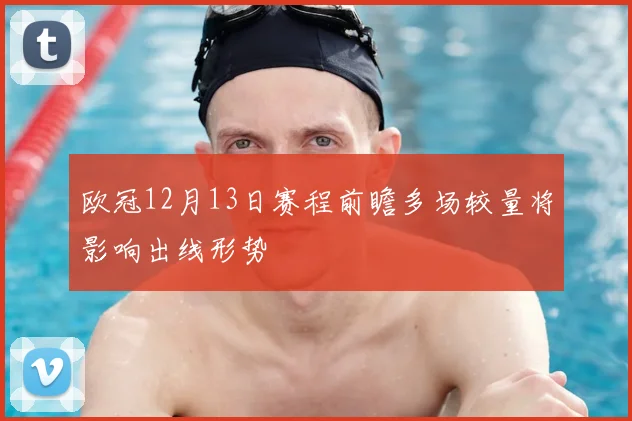 欧冠12月13日赛程前瞻多场较量将影响出线形势