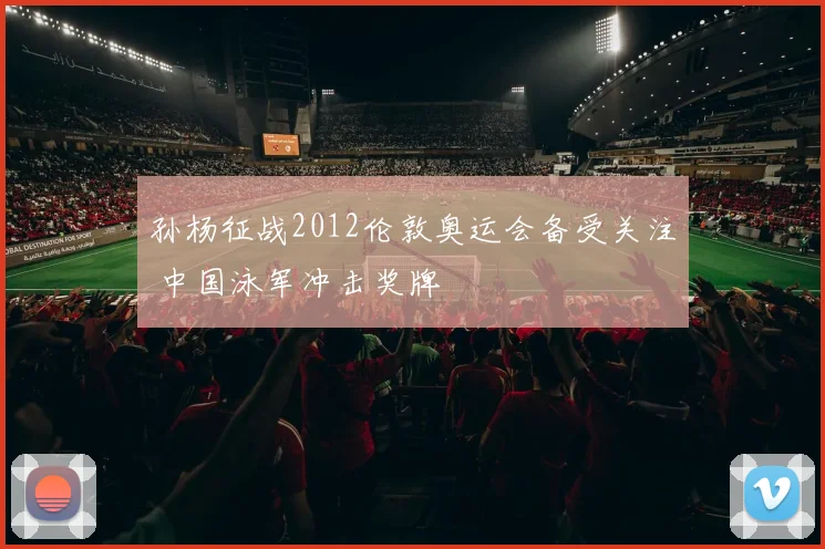 孙杨征战2012伦敦奥运会备受关注 中国泳军冲击奖牌