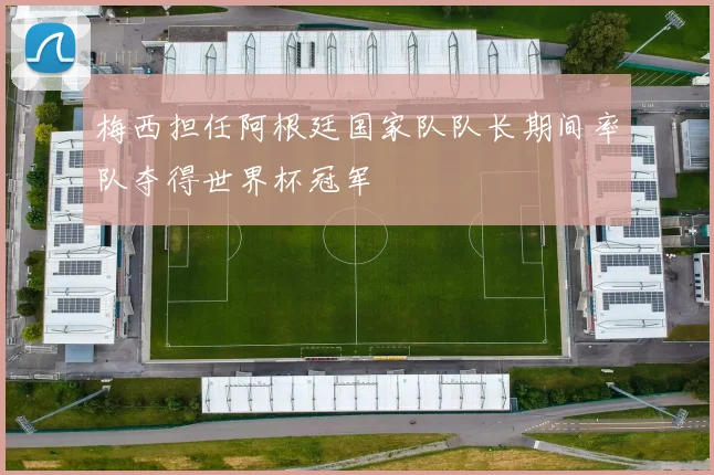 梅西担任阿根廷国家队队长期间率队夺得世界杯冠军