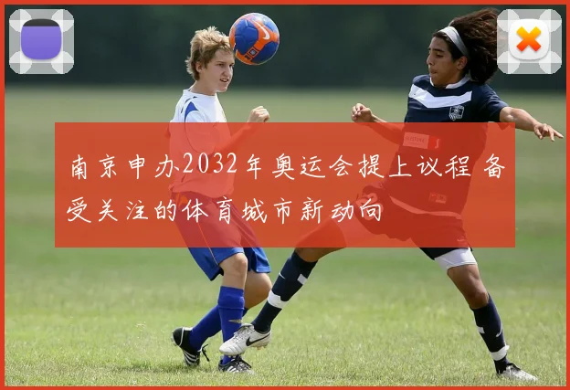 南京申办2032年奥运会提上议程 备受关注的体育城市新动向