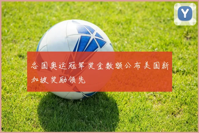 各国奥运冠军奖金数额公布美国新加坡奖励领先