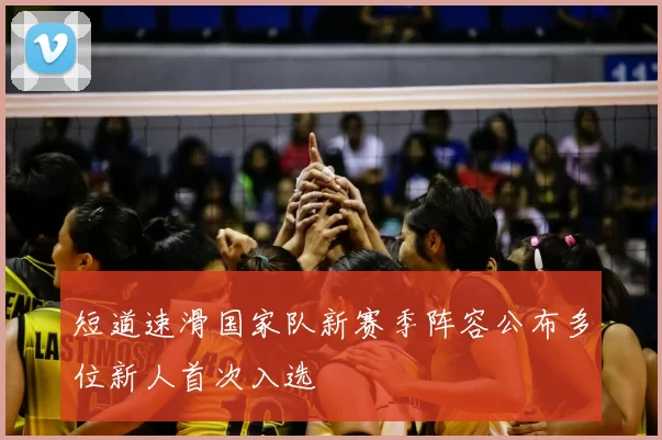 短道速滑国家队新赛季阵容公布多位新人首次入选